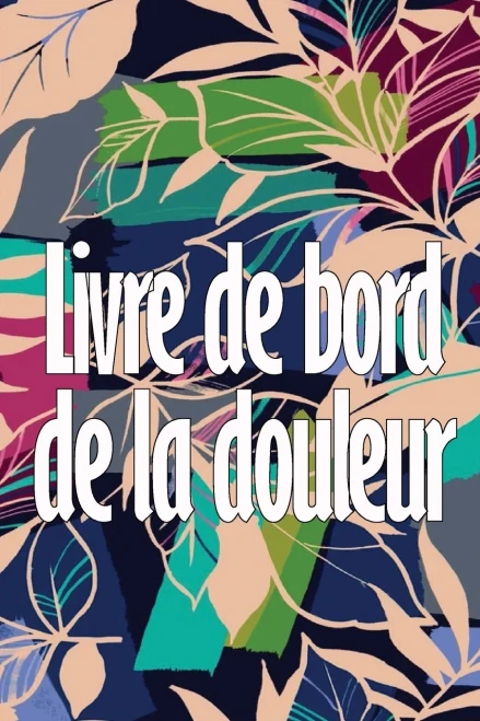 Livre De Bord De La Douleur: Livre Parfait Pour Noter La Date, L'Énergie, L'Activité, Le Sommeil, Le Niveau/La Zone De Douleur, Les Repas Et Bien D'Autres Choses Utiles (French Edition)