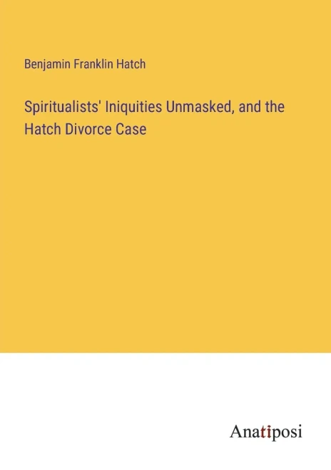 Spiritualists' Iniquities Unmasked, And The Hatch Divorce Case