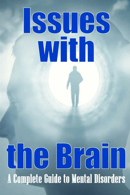 Issues With The Brain: A Complete Guide To Mental Disorders Brain Disorders