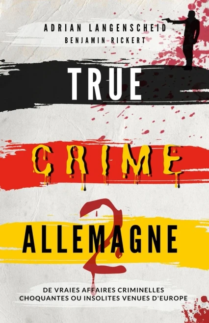 True Crime Allemagne 2: De Vraies Affaires Criminelles Choquantes Ou Insolites Venues D'Europe (True Crime International Français) (French Edition)