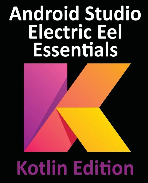Android Studio Electric Eel Essentials - Kotlin Edition: Developing Android Apps Using Android Studio 2022.1.1 And Kotlin