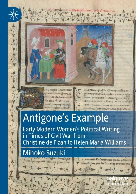 Antigone's Example: Early Modern Women's Political Writing In Times Of Civil War From Christine De Pizan To Helen Maria Williams