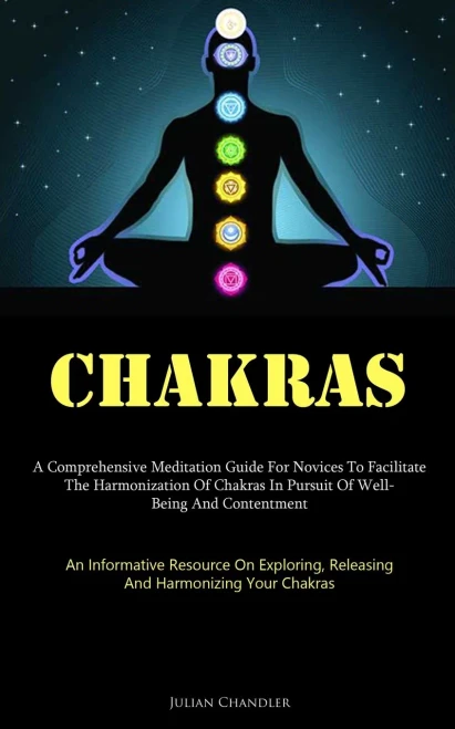 Chakras: A Comprehensive Meditation Guide For Novices To Facilitate The Harmonization Of Chakras In Pursuit Of Well- Being And Contentment (An ... Releasing, And Harmonizing Your Chakras)