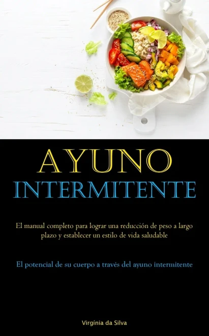 Ayuno Intermitente: El Manual Completo Para Lograr Una Reducción De Peso A Largo Plazo Y Establecer Un Estilo De Vida Saludable (El Potencial De Su ... Del Ayuno Intermitente) (Spanish Edition)
