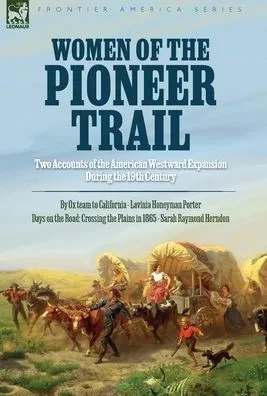Women Of The Pioneer Trail: Two Accounts Of The American Westward Expansion During The 19Th Century By Ox Team To California By Lavinia Honeyman ... The Plains In 1865 By Sarah Raymond Herndon