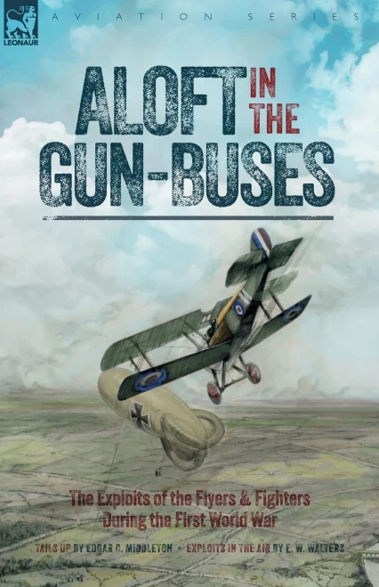Aloft In The Gun-Buses - The Exploits Of The Flyers And Fighters During The First World War