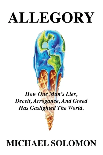 Allegory: How One Man's Lies, Deceit, Arrogance, And Greed Has Gaslighted The World