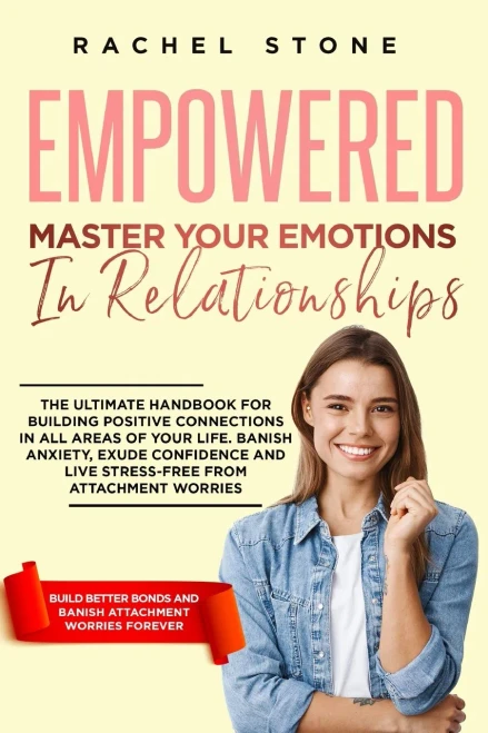 Empowered - Master Your Emotions In Relationships: The Ultimate Handbook For Building Positive Connections In All Areas Of Your Life. Banish Anxiety, ... Stress-Free (The Rachel Stone Collection)