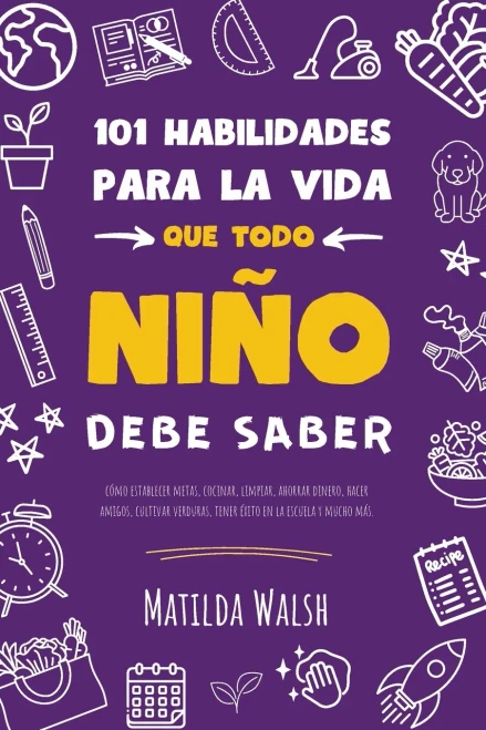 101 Habilidades Para La Vida Que Todo Niño Debe Saber | Cómo Establecer Metas, Cocinar, Limpiar, Ahorrar Dinero, Hacer Amigos, Cultivar Verduras, ... En La Escuela Y Mucho Más (Spanish Edition)