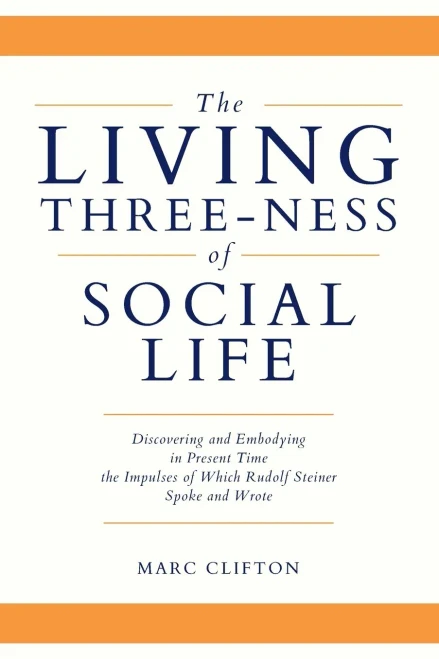 The Living Three-Ness Of Social Life: Discovering And Embodying In Present Time The Impulses Of Which Rudolf Steiner Spoke And Wrote