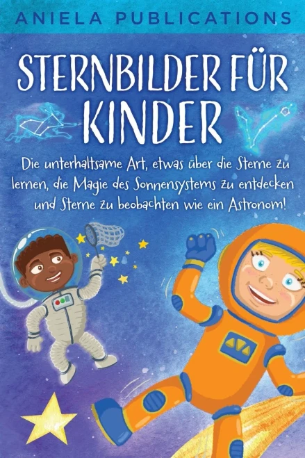 Sternbilder Für Kinder: Die Unterhaltsame Art, Etwas Über Die Sterne Zu Lernen, Die Magie Des Sonnensystems Zu Entdecken Und Sterne Zu Beobachten Wie Ein Astronom! (German Edition)
