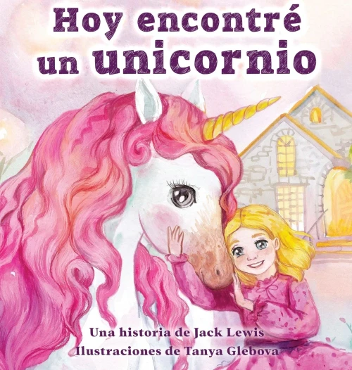 Hoy Encontré Un Unicornio: Un Mágico Cuento Infantil Sobre La Amistad Y El Poder De La Imaginación (Spanish Edition)