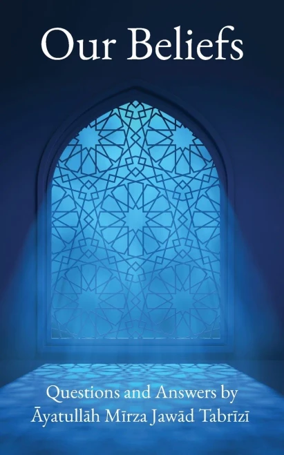 Our Beliefs: Questions And Answers By Ayatullah Mirza Jawad Tabrizi