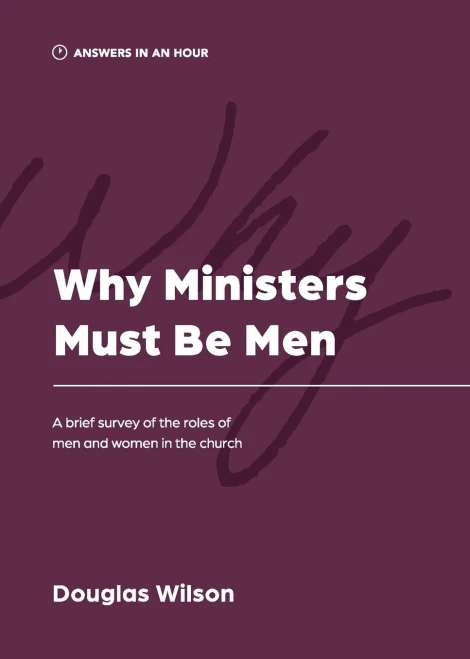Why Ministers Must Be Men: A Brief Survey Of The Roles Of Men And Women In The Church (Answers In An Hour)
