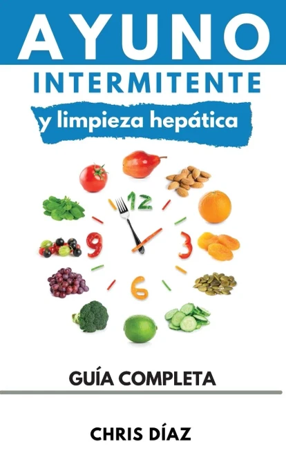 Ayuno Intermitente Y Limpieza Hepática: Cómo Perder Peso, Desintoxicar Tu Organismo, Frenar El Envejecimiento, Aumentar Tu Energía Vital Y Recuperar Tu Salud Natural (Spanish Edition)