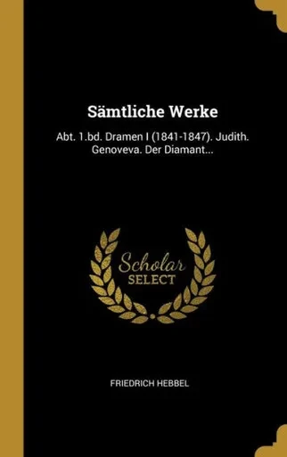 Sämtliche Werke: Abt. 1.bd. Dramen I (1841-1847). Judith. Genoveva. Der Diamant... (German Edition)