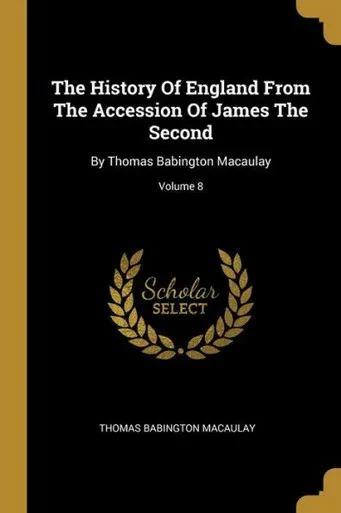 The History Of England From The Accession Of James The Second: By Thomas Babington Macaulay; Volume 8
