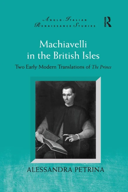 Machiavelli in the British Isles: Two Early Modern Translations of The Prince (Anglo-Italian Renaissance Studies)