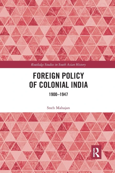 Foreign Policy of Colonial India: 19001947 (Routledge Studies in South Asian History)