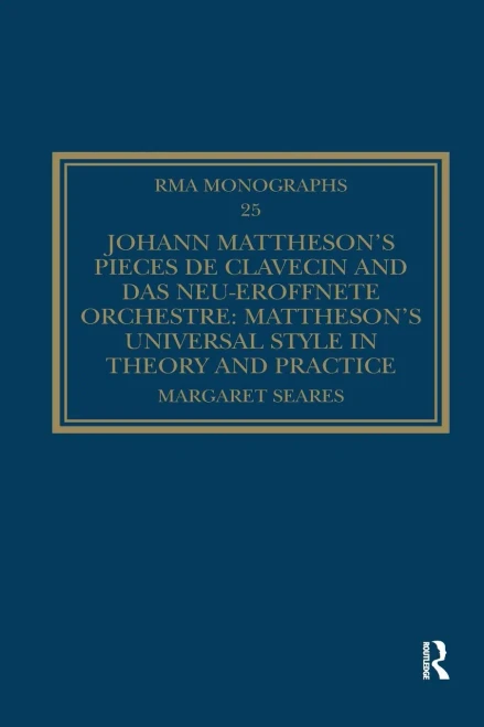 Johann Matthesons Pièces de clavecin and Das neu-eröffnete Orchestre: Matthesons Universal Style in Theory and Practice (Royal Musical Association Monographs)