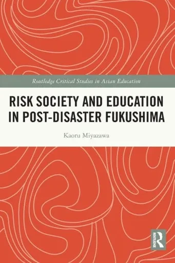 Risk Society and Education in Post-Disaster Fukushima (Routledge Critical Studies in Asian Education)