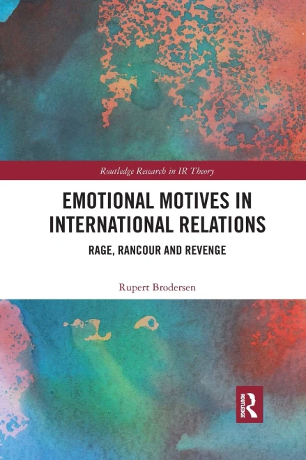 Emotional Motives in International Relations: Rage, Rancour and Revenge (Routledge Research in International Relations Theory)