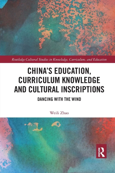 Chinas Education, Curriculum Knowledge and Cultural Inscriptions: Dancing with The Wind (Routledge Cultural Studies in Knowledge, Curriculum, and Education)