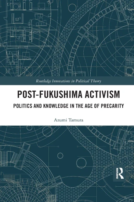 Post-Fukushima Activism: Politics and Knowledge in the Age of Precarity (Routledge Innovations in Political Theory)