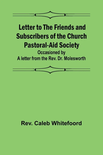 Letter to the Friends and Subscribers of the Church Pastoral-Aid Society;occasioned by a letter from the Rev. Dr. Molesworth