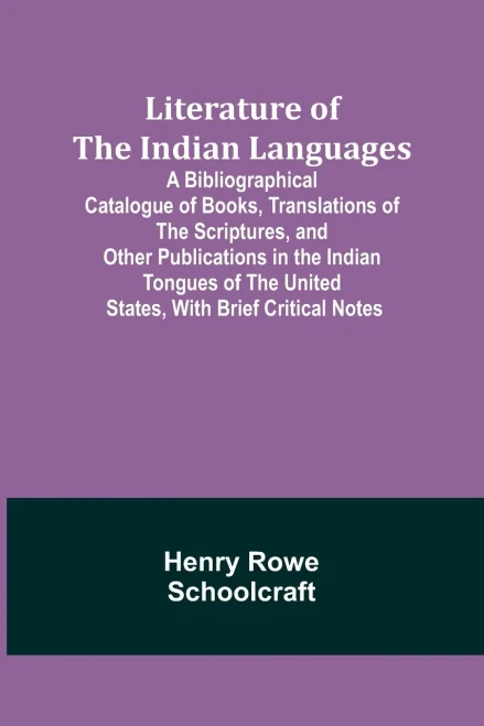 Literature of the Indian Languages: A Bibliographical Catalogue of Books, Translations of the Scriptures, and Other Publications in the Indian Tongues of the United States, With Brief Critical Notes