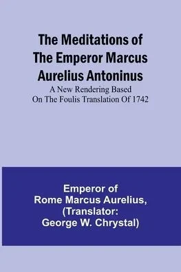 The Meditations of the Emperor Marcus Aurelius Antoninus; A new rendering based on the Foulis translation of 1742