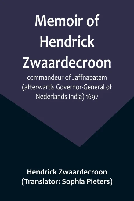 Memoir of Hendrick Zwaardecroon, commandeur of Jaffnapatam (afterwards Governor-General of Nederlands India) 1697.; For the guidance of the council of ... during his absence at the coast of Malabar.