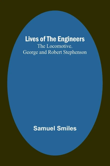 Lives of the Engineers: The Locomotive. George and Robert Stephenson