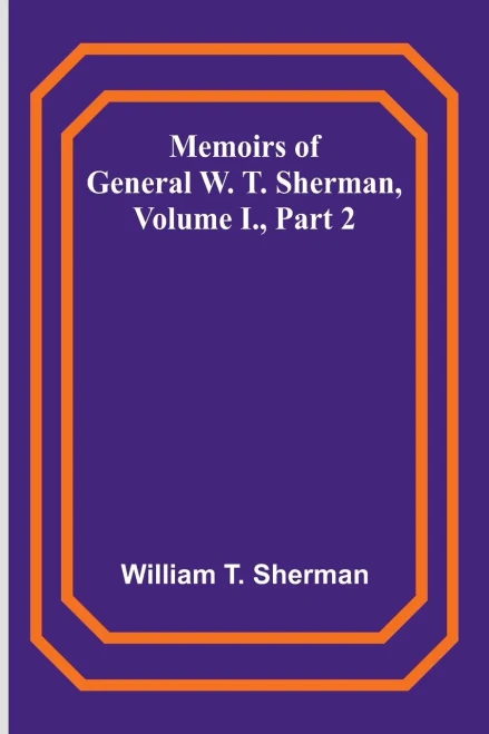 Memoirs of General W. T. Sherman, Volume I., Part 2