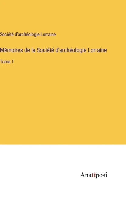 Mémoires de la Société d'archéologie Lorraine: Tome 1 (French Edition)
