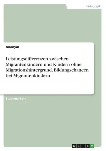 Leistungsdifferenzen zwischen Migrantenkindern und Kindern ohne Migrationshintergrund. Bildungschancen bei Migrantenkindern (German Edition)