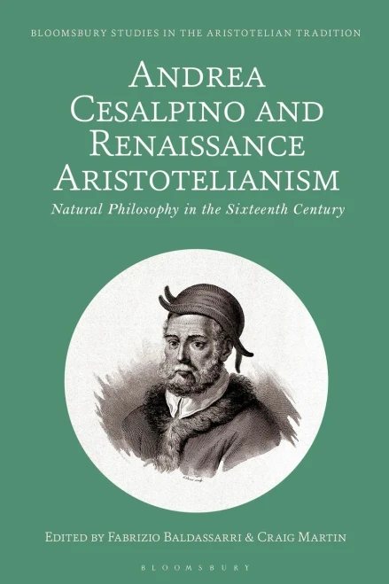 Andrea Cesalpino and Renaissance Aristotelianism: Natural Philosophy in the Sixteenth Century (Bloomsbury Studies in the Aristotelian Tradition)