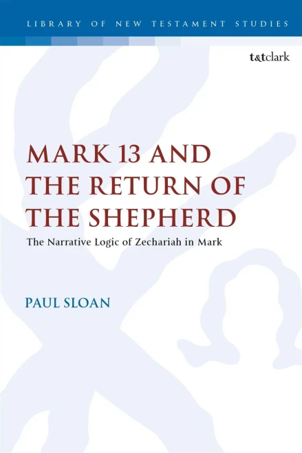 Mark 13 and the Return of the Shepherd: The Narrative Logic of Zechariah in Mark (The Library of New Testament Studies, 604)