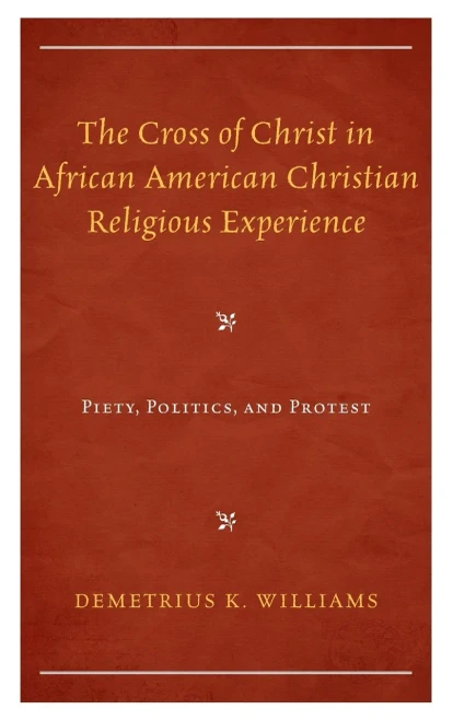 The Cross of Christ in African American Christian Religious Experience: Piety, Politics, and Protest (Religion and Race)