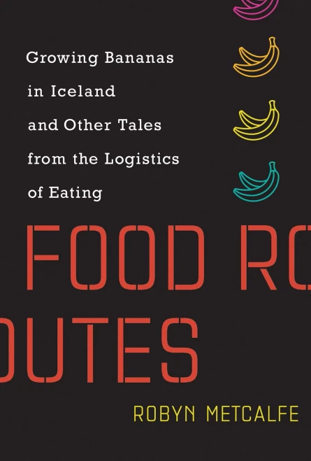 Food Routes: Growing Bananas in Iceland and Other Tales from the Logistics of Eating (Mit Press)