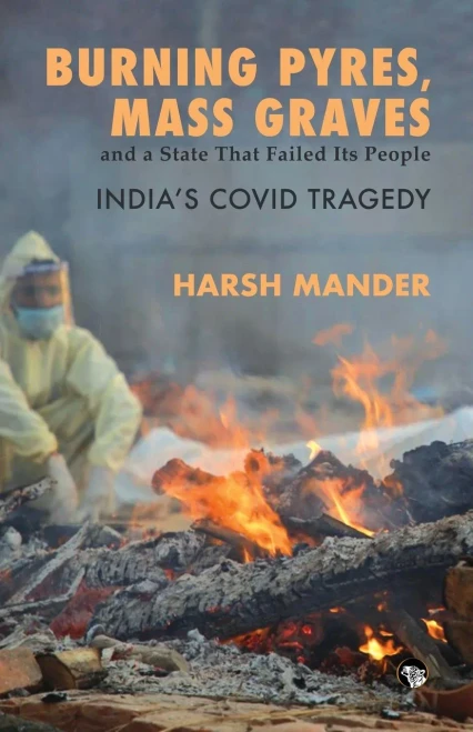 Burning Pyres, Mass Graves and a State That Failed Its People India's Covid Tragedy