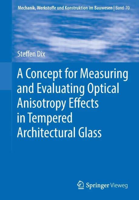 A Concept for Measuring and Evaluating Optical Anisotropy Effects in Tempered Architectural Glass (Mechanik, Werkstoffe und Konstruktion im Bauwesen, 70)