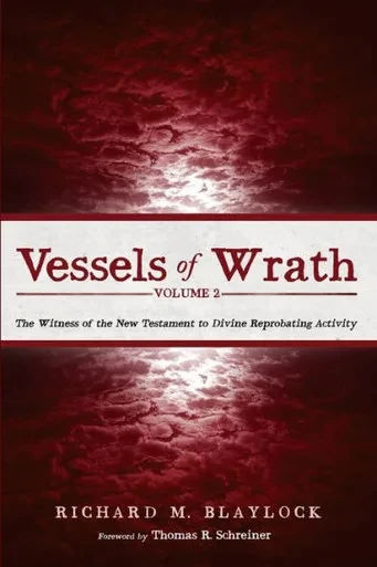 Vessels of Wrath, Volume 2: The Witness of the New Testament to Divine Reprobating Activity