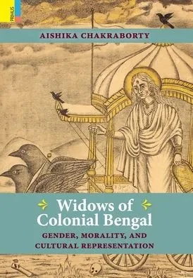Widows of Colonial Bengal: Gender, Morality and Cultural Representation