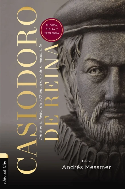 Casiodoro de Reina: Su vida, Biblia y teologia: Su vida, Biblia y Teología; Ensayos en honor del 500 aniversario de su nacimiento (Spanish Edition)