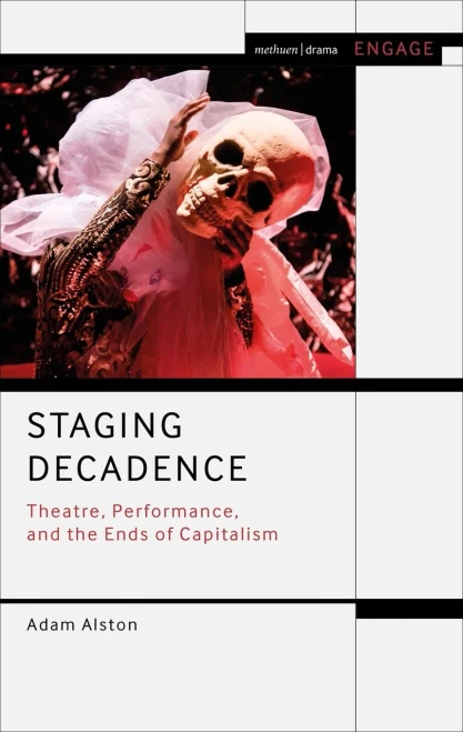 Staging Decadence: Theatre, Performance, and the Ends of Capitalism (Methuen Drama Engage)