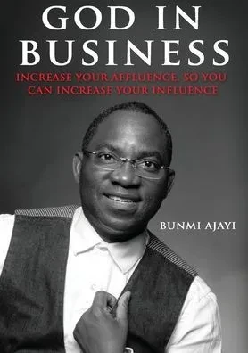 God in Business: Increase your affluence so you can increase your Influence