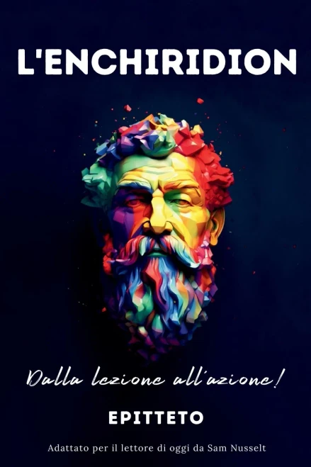 L'ENCHIRIDION - Dalla lezione all'azione!: Adattato Per Il Lettore Di Oggi | Serenità Stoica Per Una Vita Cosciente Nello Stoicismo Pratico (Italian Edition)