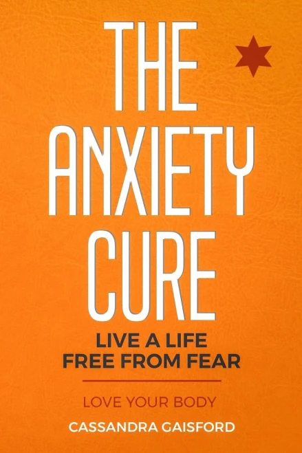 The Anxiety Cure: Love Your Body: live a life free from fear