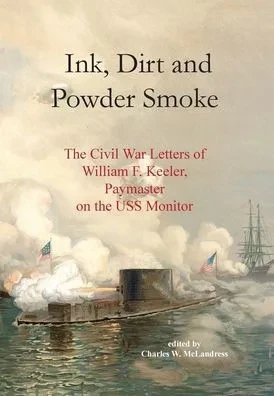 Ink, Dirt and Powder Smoke: The Civil War Letters of William F. Keeler, Paymaster on the USS Monitor